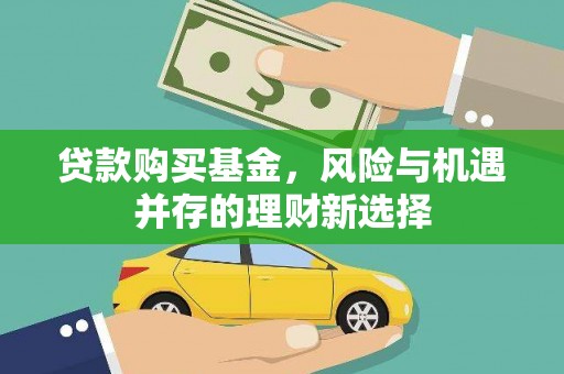 孝感贷款购买基金，风险与机遇并存的理财新选择