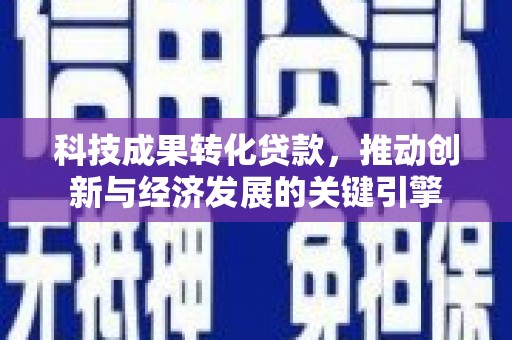 孝感科技成果转化贷款，推动创新与经济发展的关键引擎