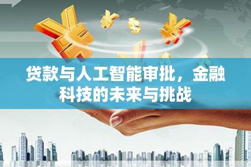 孝感贷款与人工智能审批，金融科技的未来与挑战
