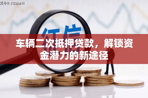 孝感车辆二次抵押贷款，解锁资金潜力的新途径