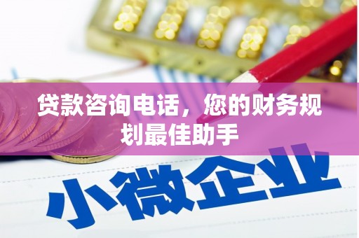 孝感贷款咨询电话，您的财务规划最佳助手