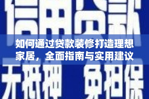 孝感如何通过贷款装修打造理想家居，全面指南与实用建议
