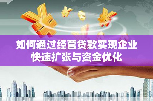 孝感如何通过经营贷款实现企业快速扩张与资金优化