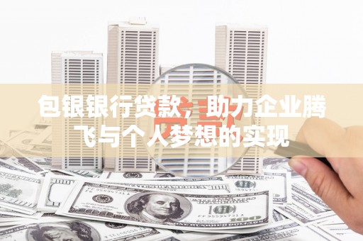 孝感包银银行贷款，助力企业腾飞与个人梦想的实现