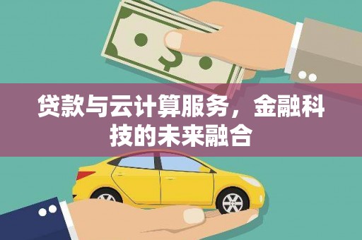 孝感贷款与云计算服务，金融科技的未来融合