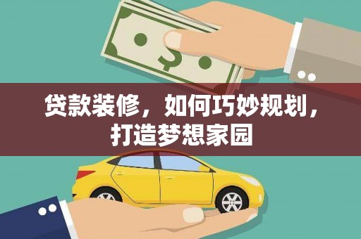 孝感贷款装修，如何巧妙规划，打造梦想家园