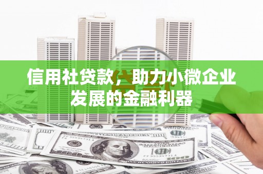 孝感信用社贷款，助力小微企业发展的金融利器