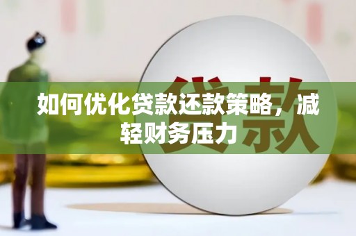 孝感如何优化贷款还款策略，减轻财务压力