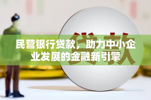 孝感民营银行贷款，助力中小企业发展的金融新引擎
