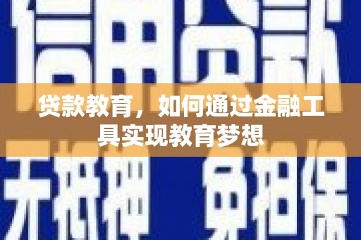 孝感贷款教育，如何通过金融工具实现教育梦想