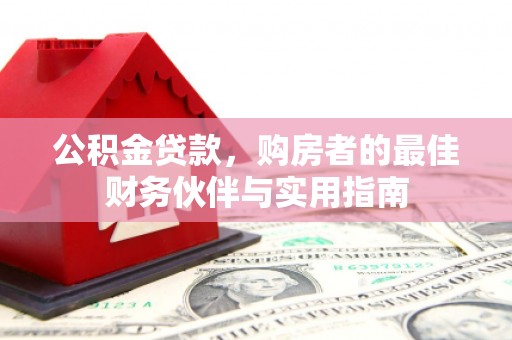 孝感公积金贷款，购房者的最佳财务伙伴与实用指南