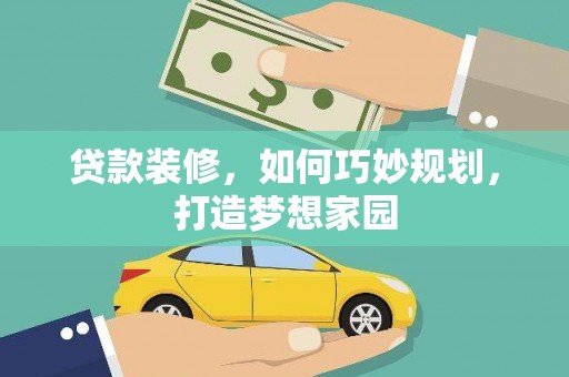 孝感贷款装修，如何巧妙规划，打造梦想家园