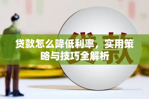 孝感贷款怎么降低利率，实用策略与技巧全解析