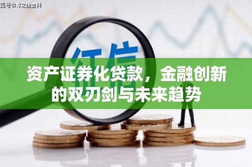 孝感资产证券化贷款，金融创新的双刃剑与未来趋势