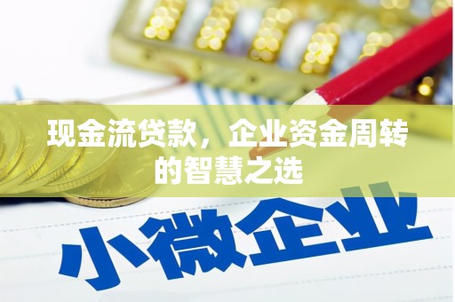 孝感现金流贷款，企业资金周转的智慧之选