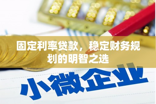 孝感固定利率贷款，稳定财务规划的明智之选