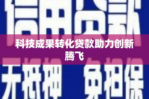 孝感科技成果转化贷款助力创新腾飞