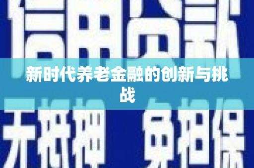 孝感新时代养老金融的创新与挑战