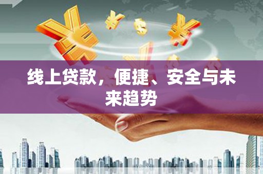 孝感线上贷款，便捷、安全与未来趋势