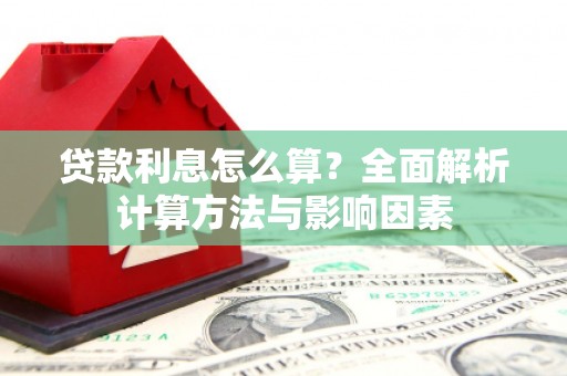 孝感贷款利息怎么算？全面解析计算方法与影响因素