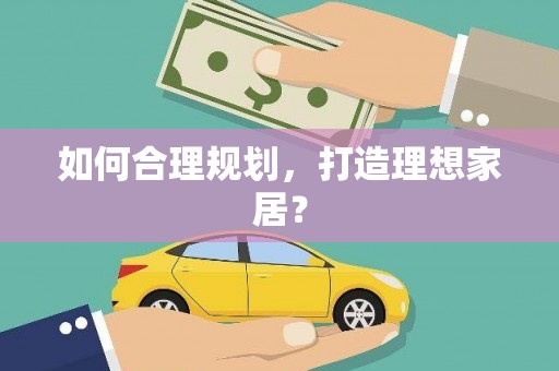 孝感如何合理规划，打造理想家居？