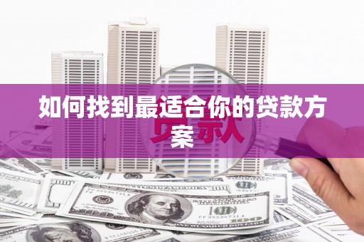 孝感如何找到最适合你的贷款方案