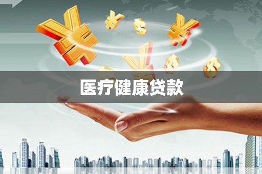 孝感医疗健康贷款