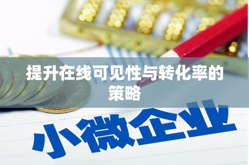 孝感提升在线可见性与转化率的策略