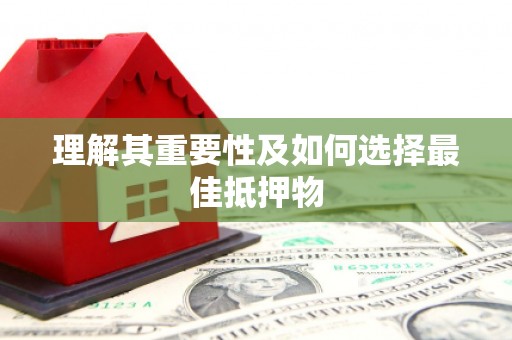 孝感理解其重要性及如何选择最佳抵押物