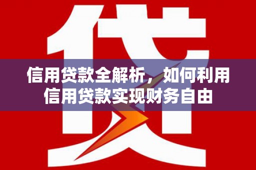 孝感信用贷款全解析，如何利用信用贷款实现财务自由