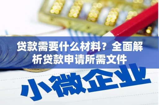 孝感贷款需要什么材料？全面解析贷款申请所需文件