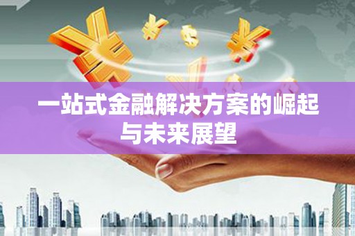 孝感一站式金融解决方案的崛起与未来展望
