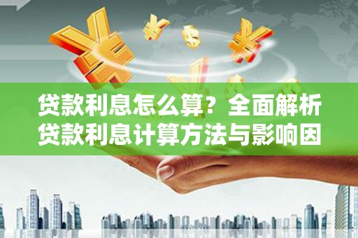 孝感贷款利息怎么算？全面解析贷款利息计算方法与影响因素