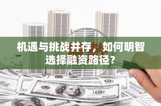 孝感机遇与挑战并存，如何明智选择融资路径？