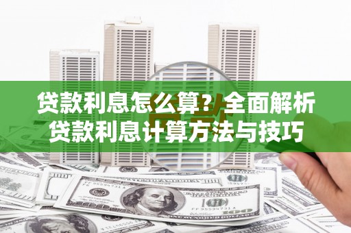 孝感贷款利息怎么算？全面解析贷款利息计算方法与技巧