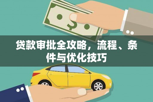 孝感贷款审批全攻略，流程、条件与优化技巧
