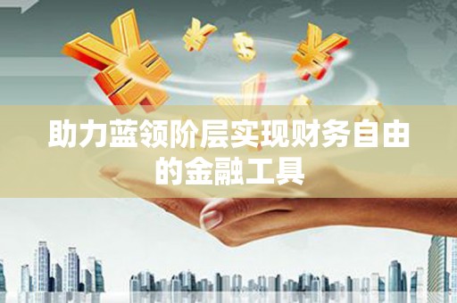 孝感助力蓝领阶层实现财务自由的金融工具