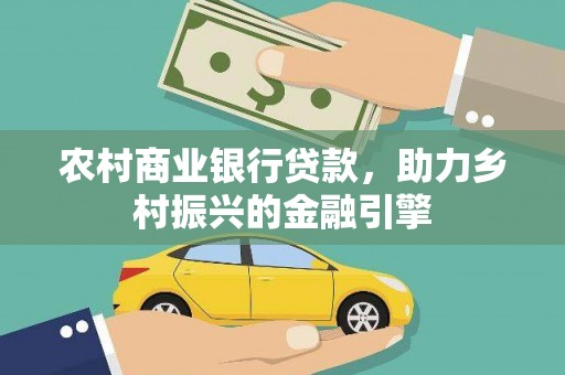 孝感农村商业银行贷款，助力乡村振兴的金融引擎