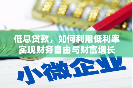 孝感低息贷款，如何利用低利率实现财务自由与财富增长