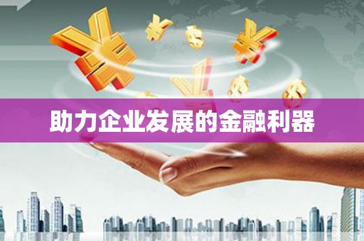 孝感助力企业发展的金融利器