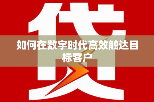 孝感如何在数字时代高效触达目标客户