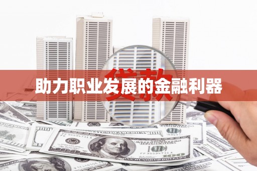 孝感助力职业发展的金融利器