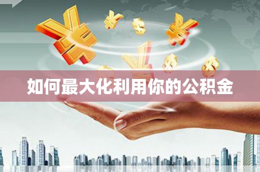 孝感如何最大化利用你的公积金