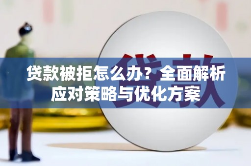 孝感贷款被拒怎么办？全面解析应对策略与优化方案