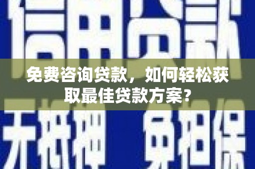 孝感免费咨询贷款，如何轻松获取最佳贷款方案？