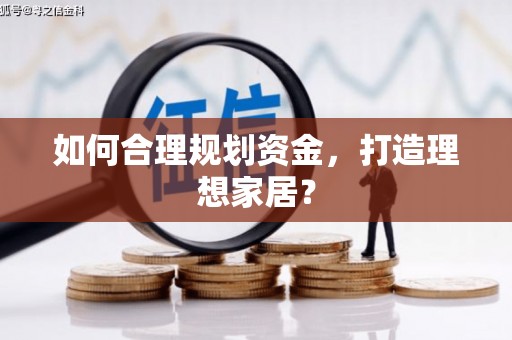 孝感如何合理规划资金，打造理想家居？