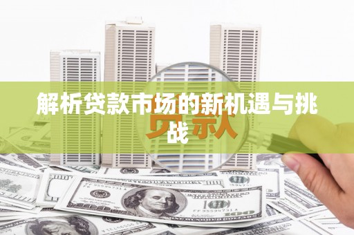 孝感解析贷款市场的新机遇与挑战