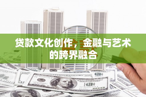 孝感贷款文化创作，金融与艺术的跨界融合