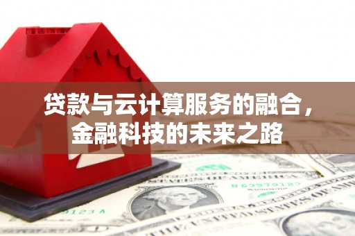 孝感贷款与云计算服务的融合，金融科技的未来之路