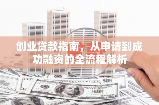孝感创业贷款指南，从申请到成功融资的全流程解析